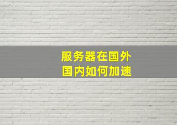 服务器在国外 国内如何加速